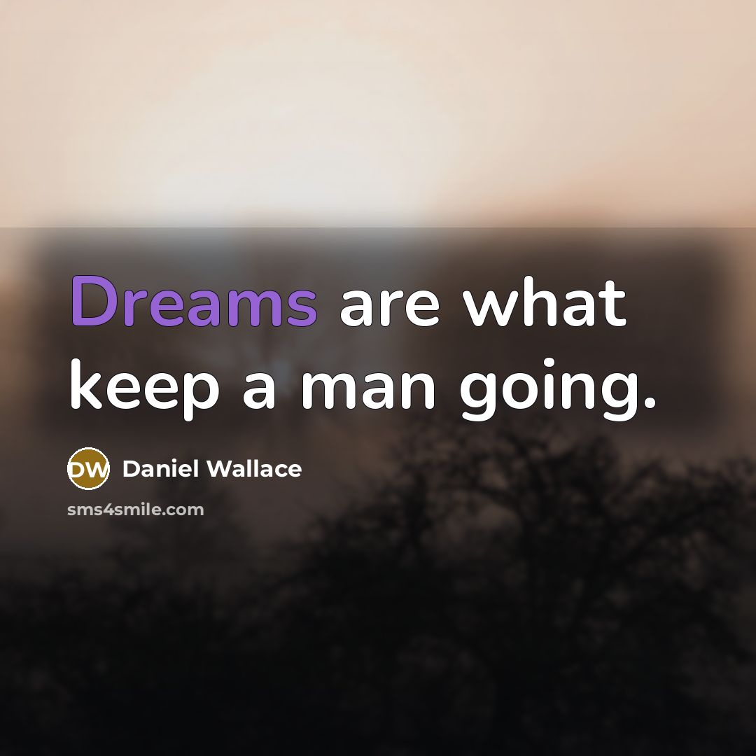 “Dreams are what keep a man going.” quote by Daniel Wallace