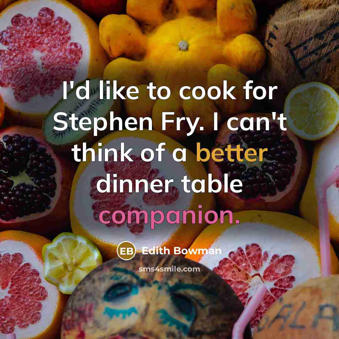 “I'd like to cook for Stephen Fry. I can't think of a better dinner table companion.” quote by Edith Bowman