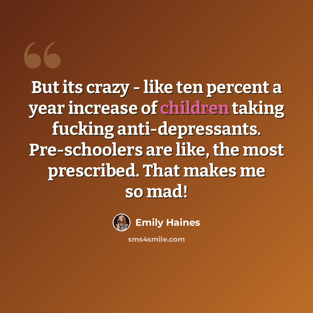 “But its crazy - like ten percent a year increase of children taking fucking anti-depressants. Pre-schoolers are like, the most prescribed. That makes me so mad!” quote by Emily Haines