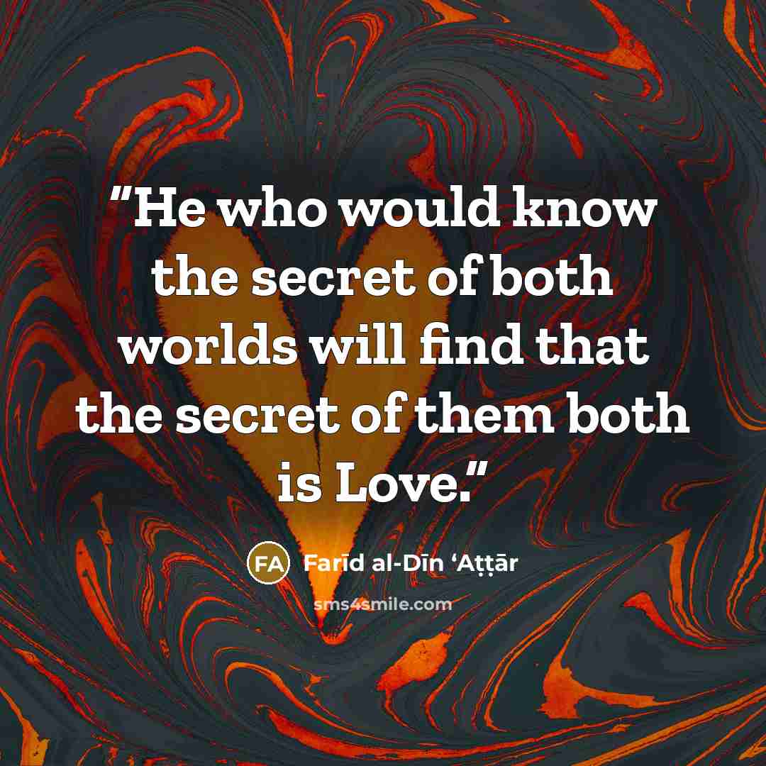 “He who would know the secret of both worlds will find that the secret of them both is Love.” quote by Farīd al-Dīn ʻAṭṭār