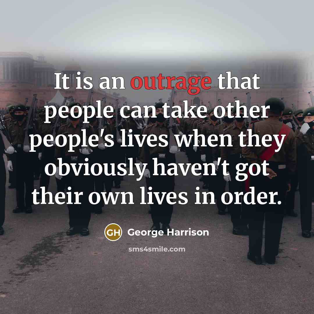 “It is an outrage that people can take other people's lives when they obviously haven't got their own lives in order.” quote by George Harrison
