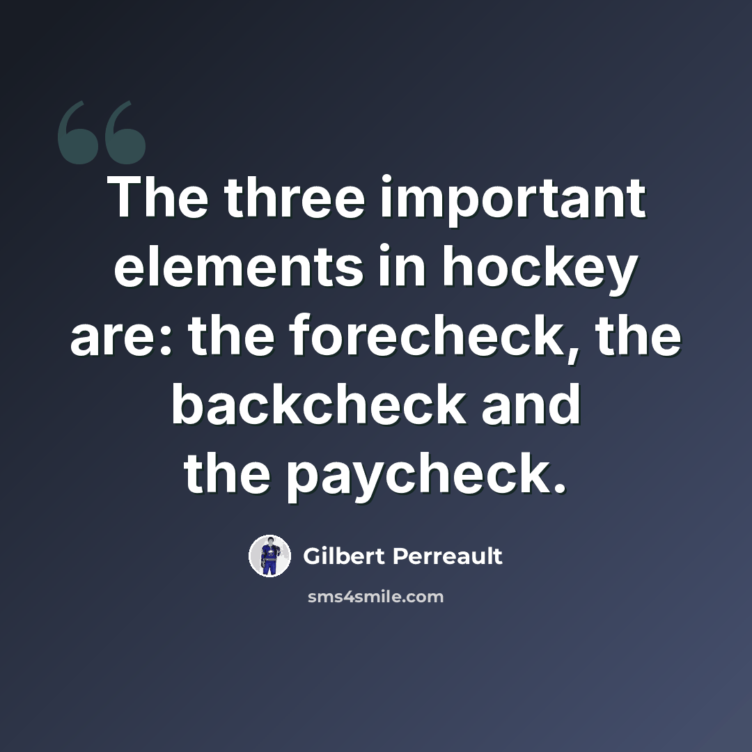 “The three important elements in hockey are: the forecheck, the backcheck and the paycheck.” quote by Gilbert Perreault
