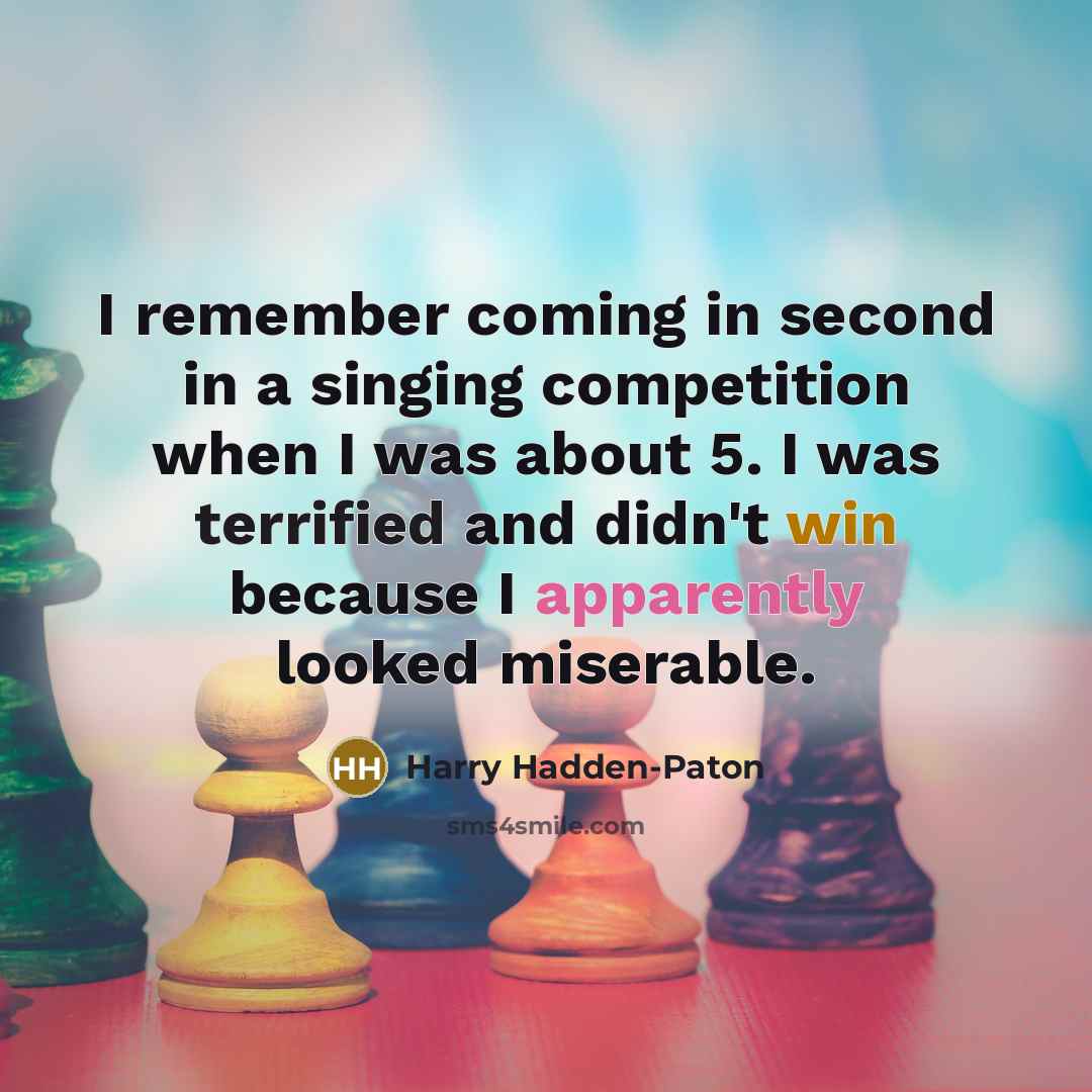 “I remember coming in second in a singing competition when I was about 5. I was terrified and didn't win because I apparently looked miserable.” quote by Harry Hadden-Paton