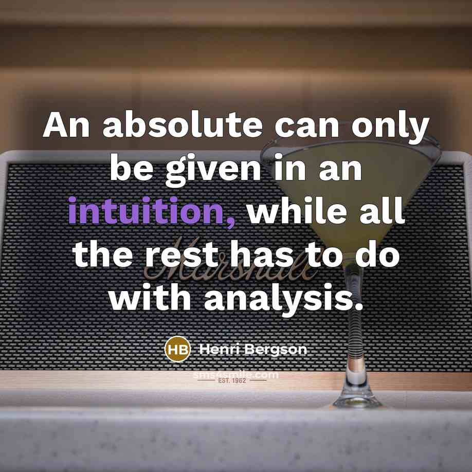 “An absolute can only be given in an intuition, while all the rest has to do with analysis.” quote by Henri Bergson