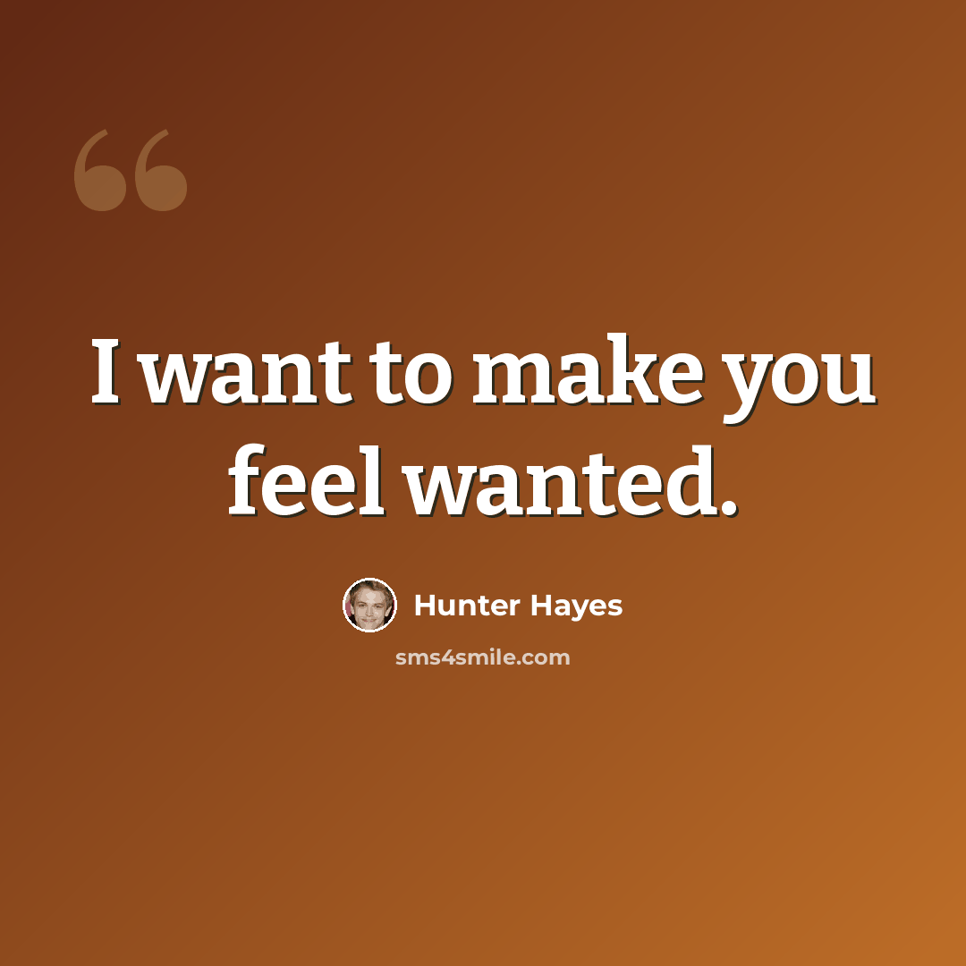 “I want to make you feel wanted.” quote by Hunter Hayes