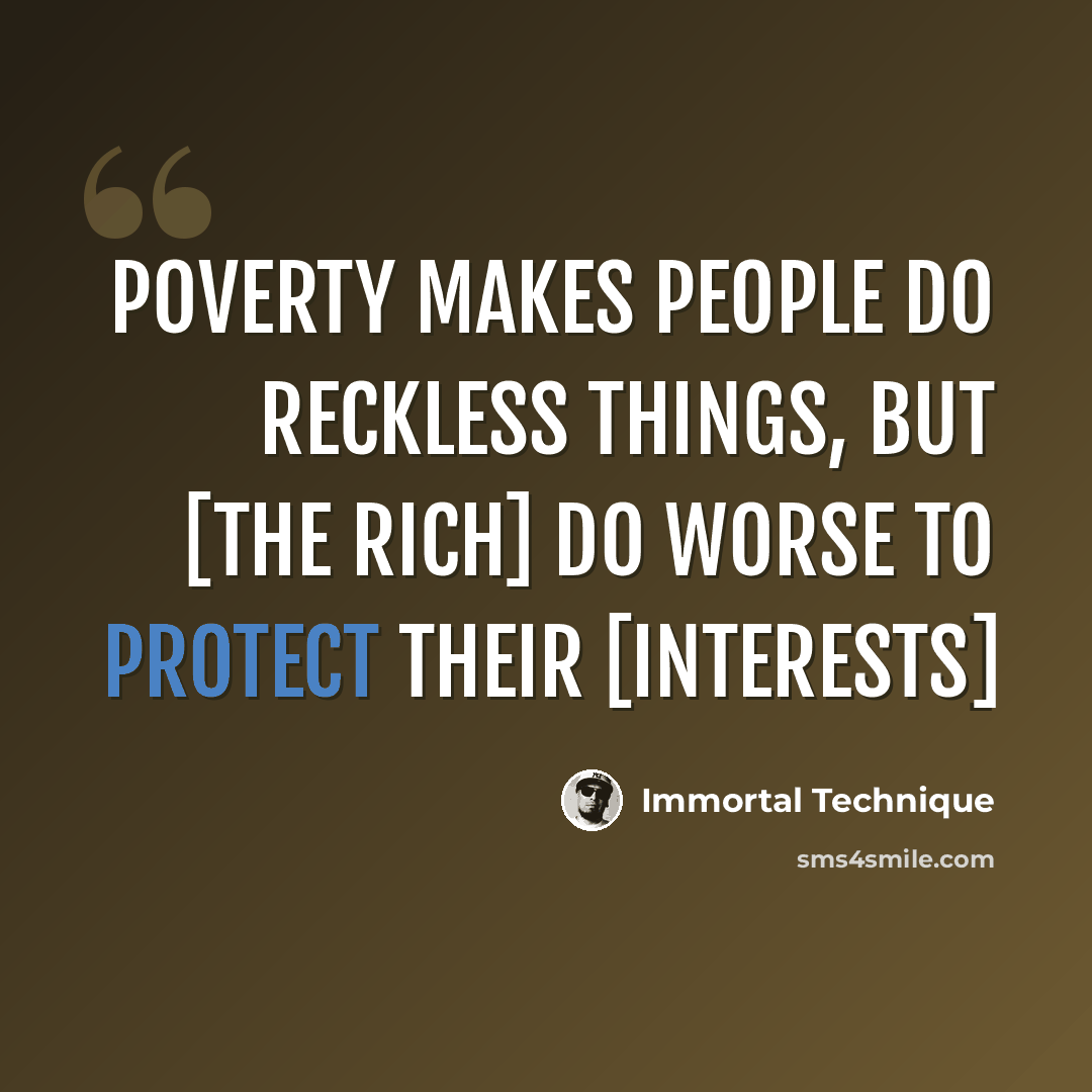 “Poverty makes people do reckless things, but [the rich] do worse to protect their [interests]” quote by Immortal Technique