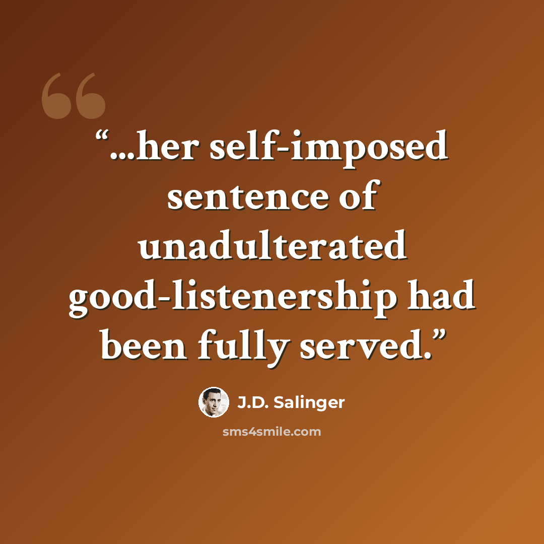 “...her self-imposed sentence of unadulterated good-listenership had been fully served.” quote by J.D. Salinger