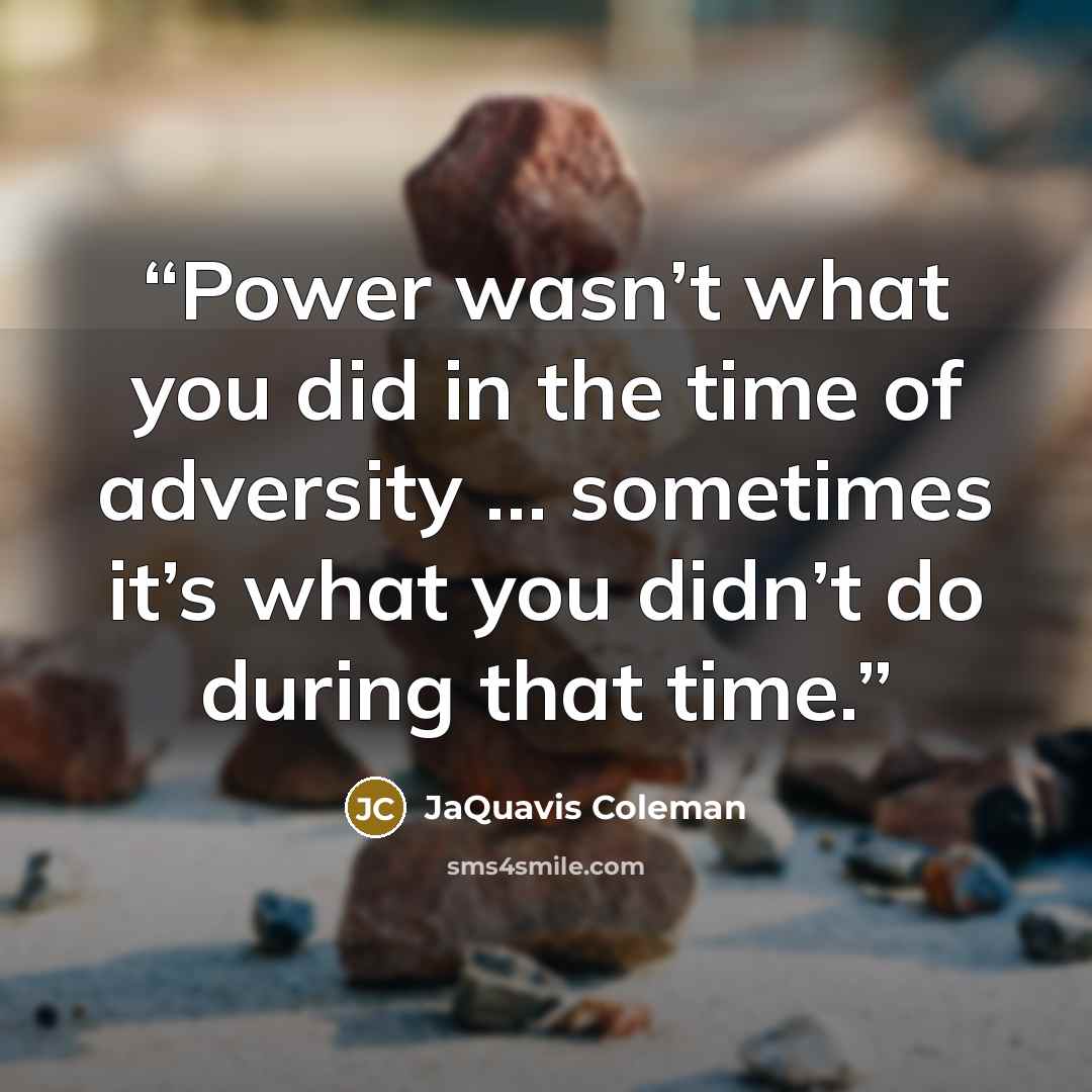 “Power wasn’t what you did in the time of adversity … sometimes it’s what you didn’t do during that time.” quote by JaQuavis Coleman