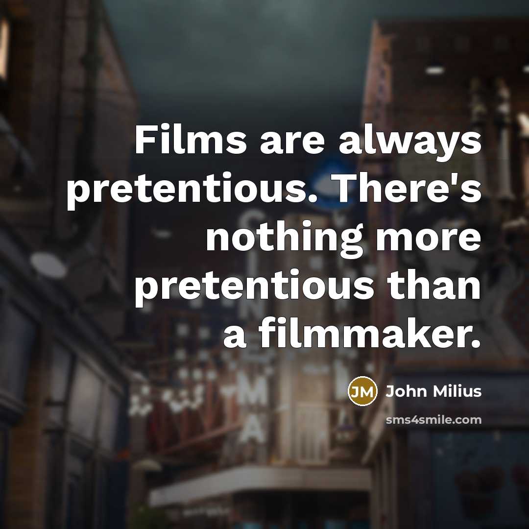 “Films are always pretentious. There's nothing more pretentious than a filmmaker.” quote by John Milius