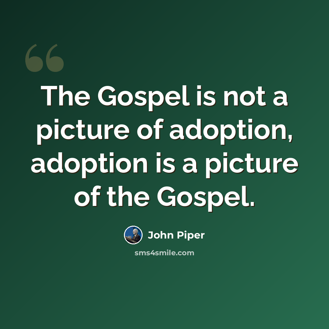 “The Gospel is not a picture of adoption, adoption is a picture of the Gospel.” quote by John Piper