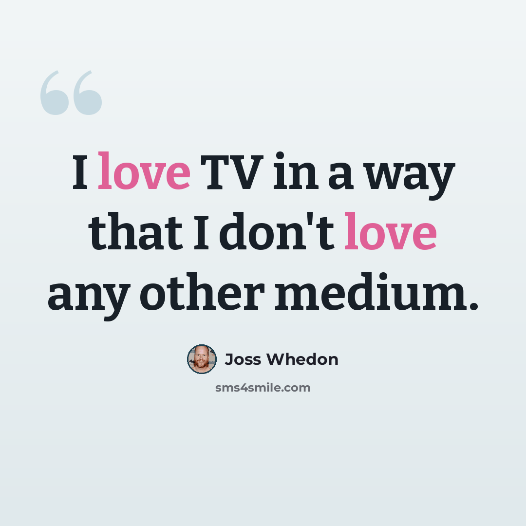 “I love TV in a way that I don't love any other medium.” quote by Joss Whedon