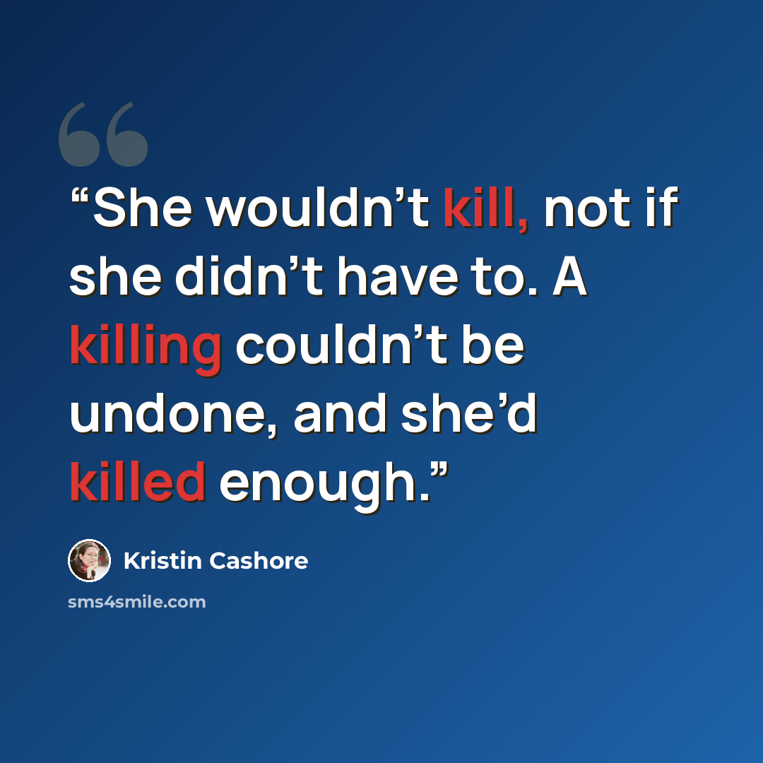 “She wouldn’t kill, not if she didn’t have to. A killing couldn’t be undone, and she’d killed enough.” quote by Kristin Cashore
