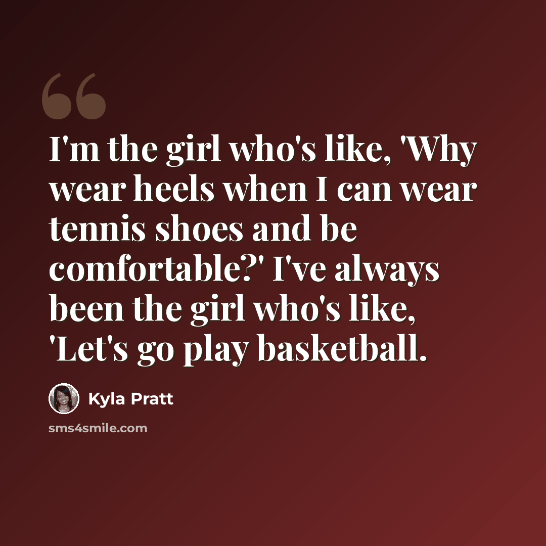 “I'm the girl who's like, 'Why wear heels when I can wear tennis shoes and be comfortable?' I've always been the girl who's like, 'Let's go play basketball.” quote by Kyla Pratt