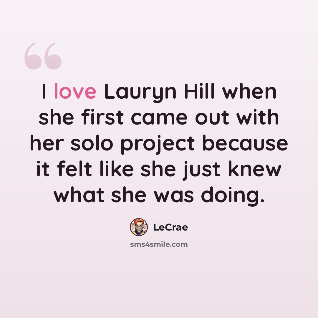 “I love Lauryn Hill when she first came out with her solo project because it felt like she just knew what she was doing.” quote by Lecrae