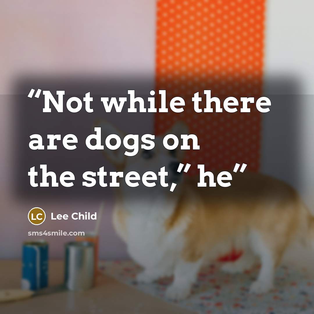 “Not while there are dogs on the street,” he” quote by Lee Child