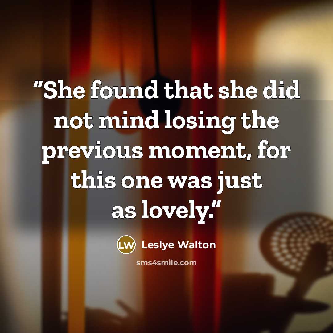 “She found that she did not mind losing the previous moment, for this one was just as lovely.” quote by Leslye walton