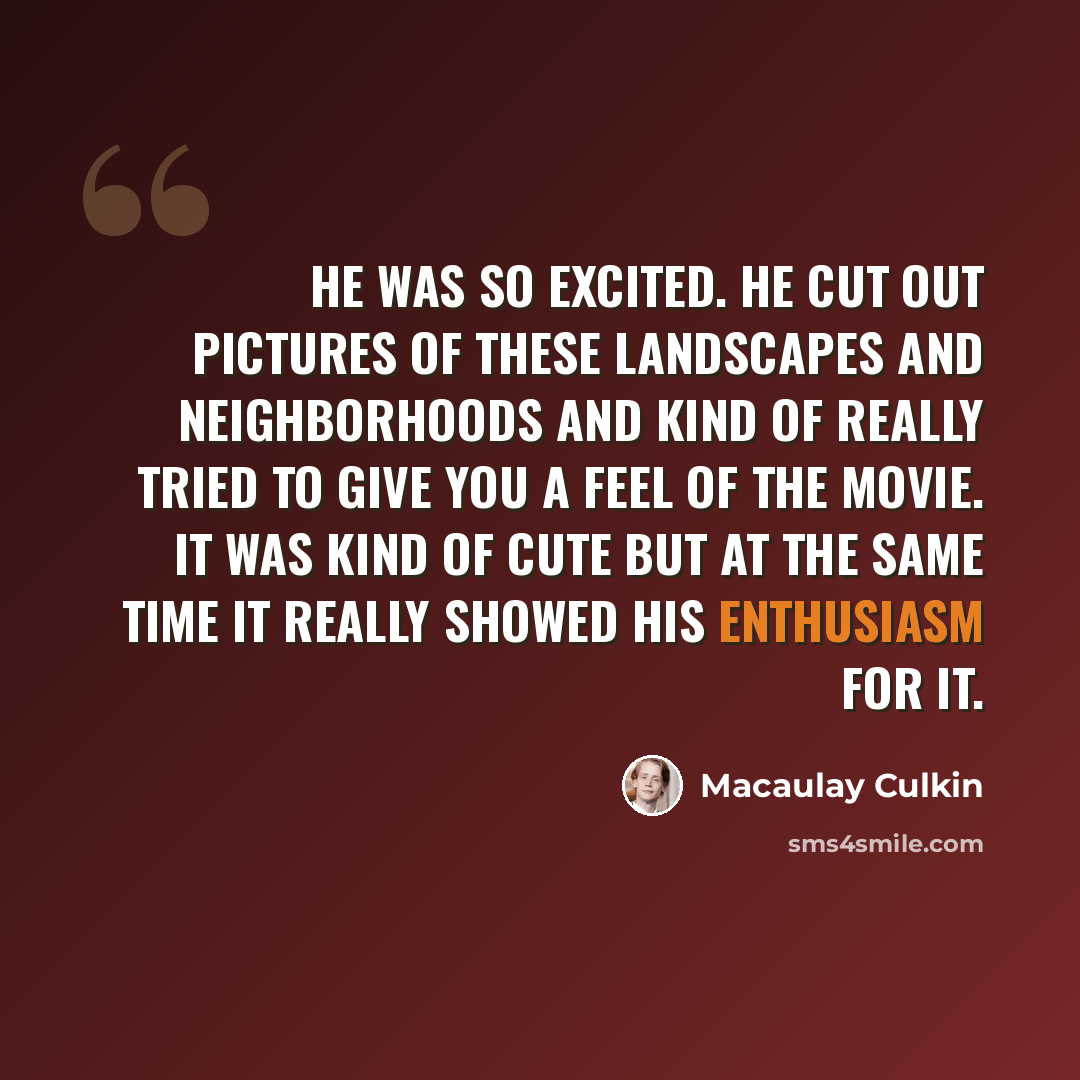 “He was so excited. He cut out pictures of these landscapes and neighborhoods and kind of really tried to give you a feel of the movie. It was kind of cute but at the same time it really showed his enthusiasm for it.” quote by Macaulay Culkin