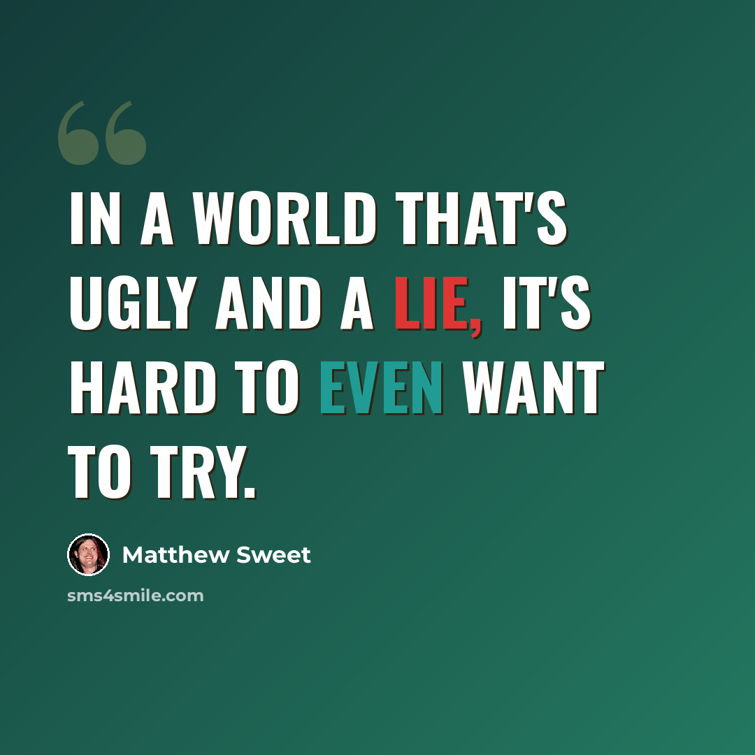 “In a world that's ugly and a lie, it's hard to even want to try.” quote by Matthew Sweet