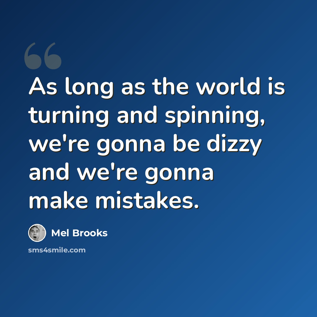 “As long as the world is turning and spinning, we're gonna be dizzy and we're gonna make mistakes.” quote by Mel Brooks