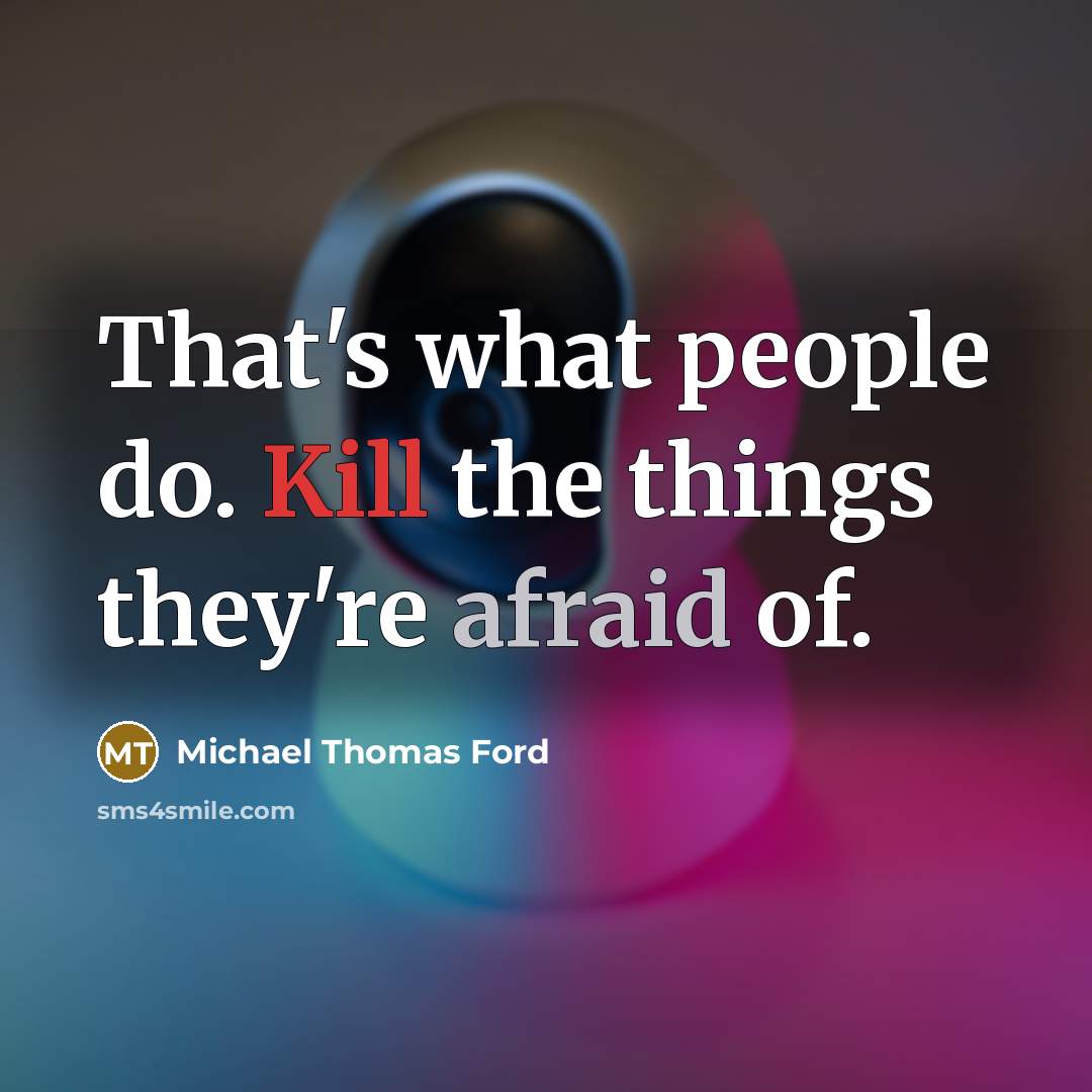 “That's what people do. Kill the things they're afraid of.” quote by Michael Thomas Ford