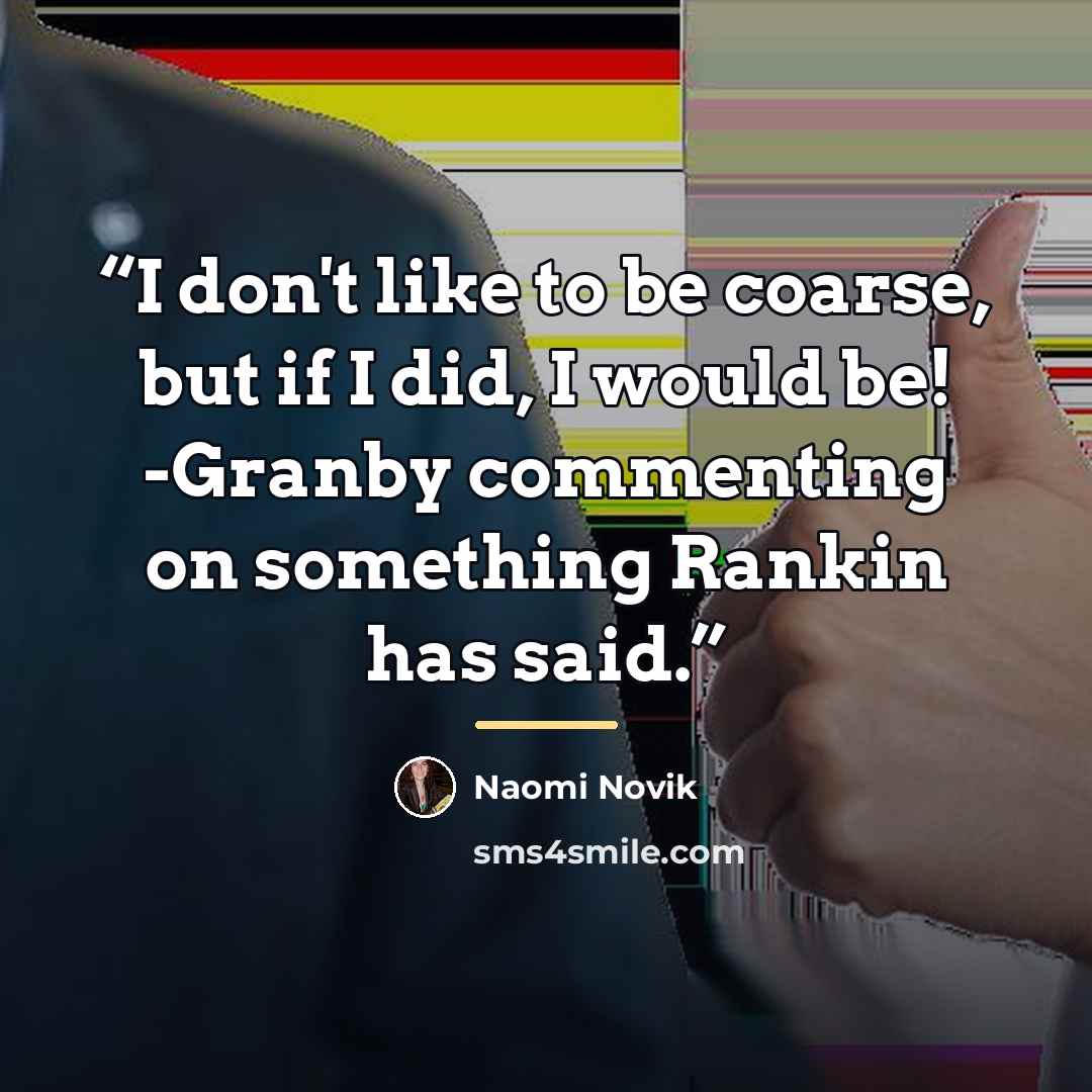 “I don't like to be coarse, but if I did, I would be! -Granby commenting on something Rankin has said.” quote by Naomi Novik