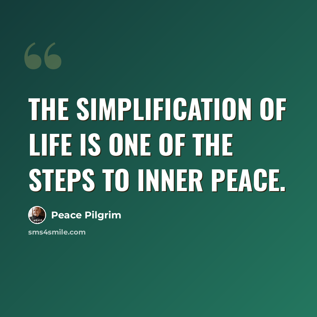“The simplification of life is one of the steps to inner peace.” quote by Peace Pilgrim