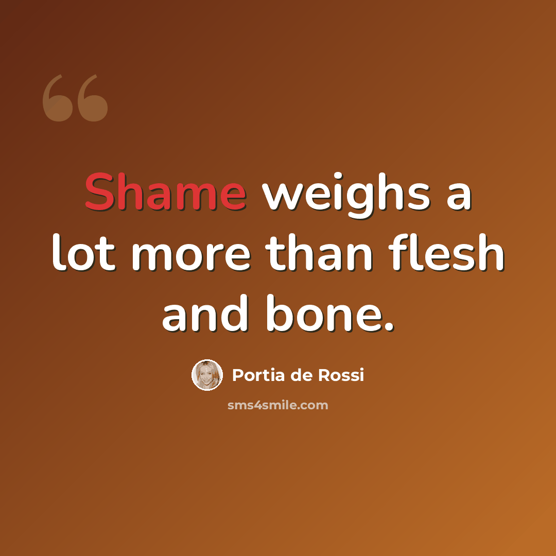 “Shame weighs a lot more than flesh and bone.” quote by Portia de Rossi