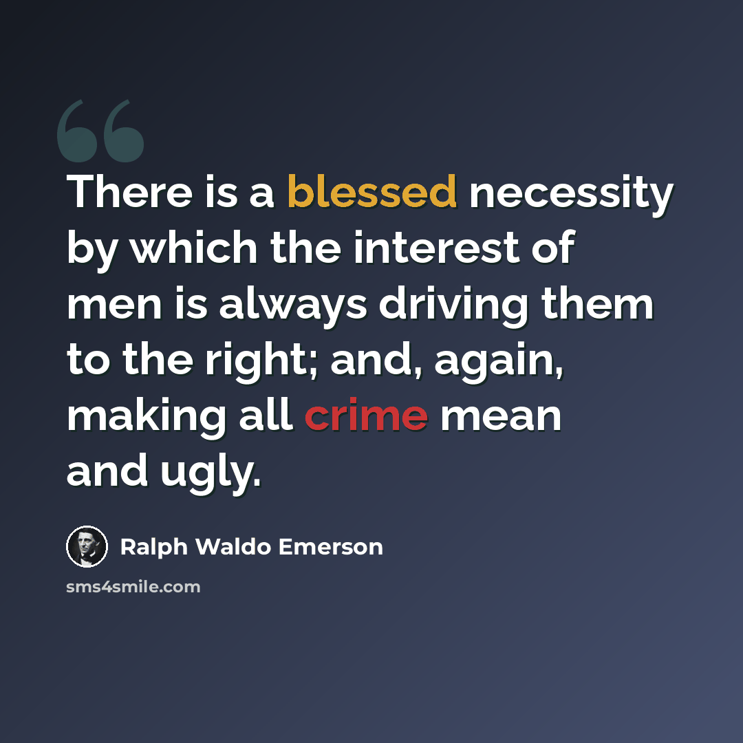 “There is a blessed necessity by which the interest of men is always driving them to the right; and, again, making all crime mean and ugly.” quote by Ralph Waldo Emerson