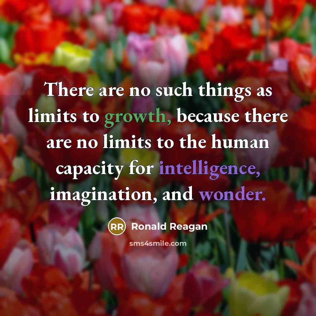 “There are no such things as limits to growth, because there are no limits to the human capacity for intelligence, imagination, and wonder.” quote by Ronald Reagan