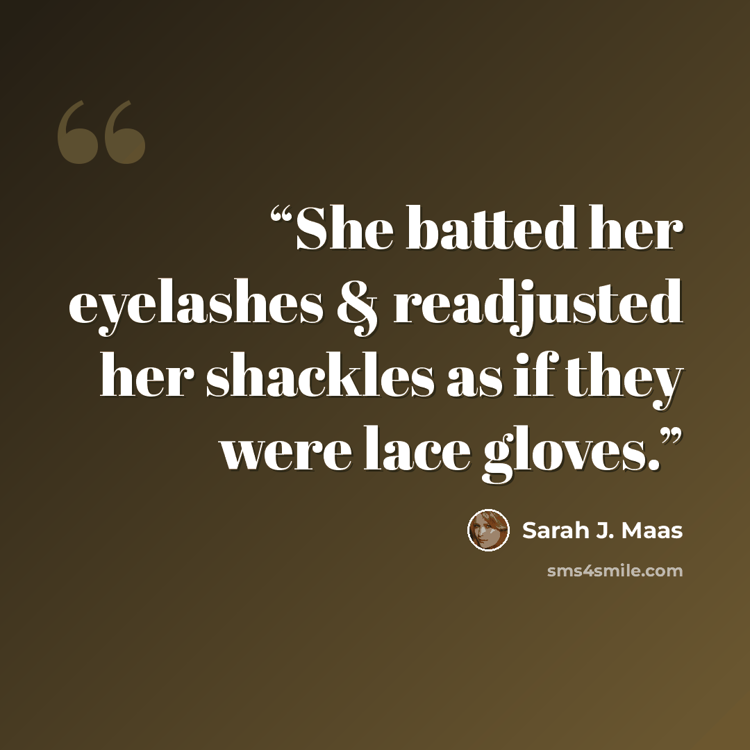 “She batted her eyelashes & readjusted her shackles as if they were lace gloves.” quote by Sarah J. Maas