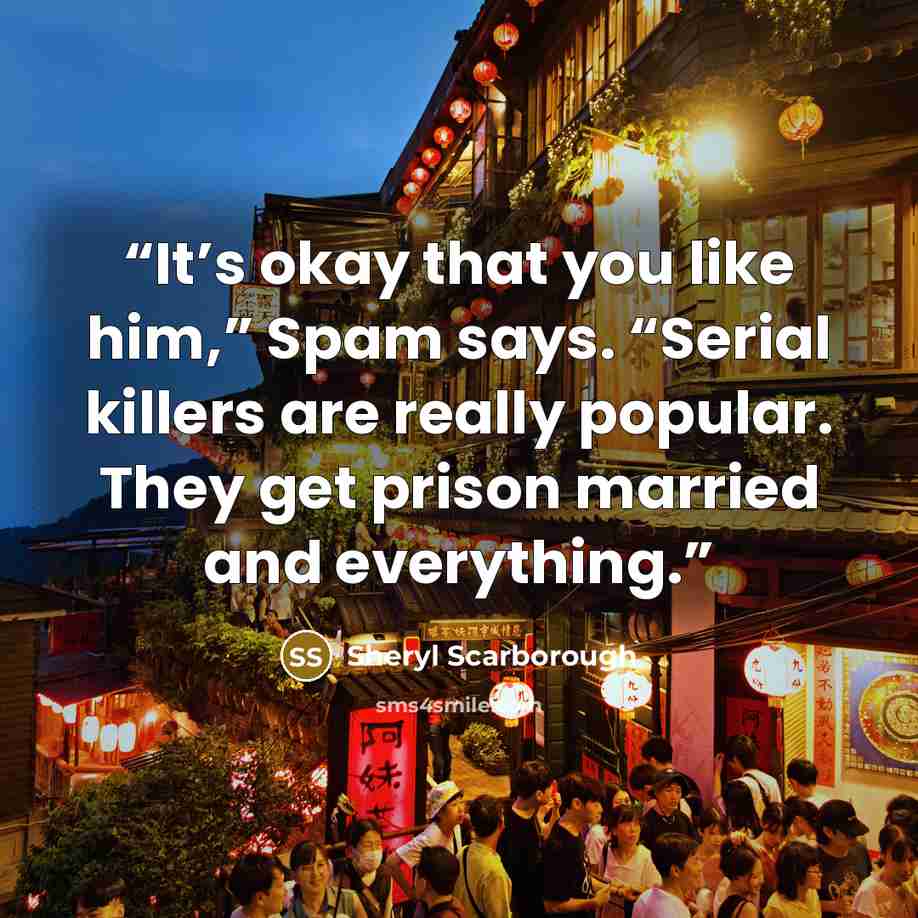 “It’s okay that you like him,” Spam says. “Serial killers are really popular. They get prison married and everything.” quote by Sheryl Scarborough