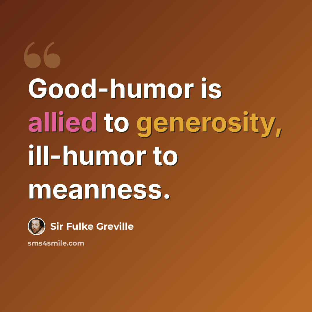 “Good-humor is allied to generosity, ill-humor to meanness.” quote by Sir Fulke Greville