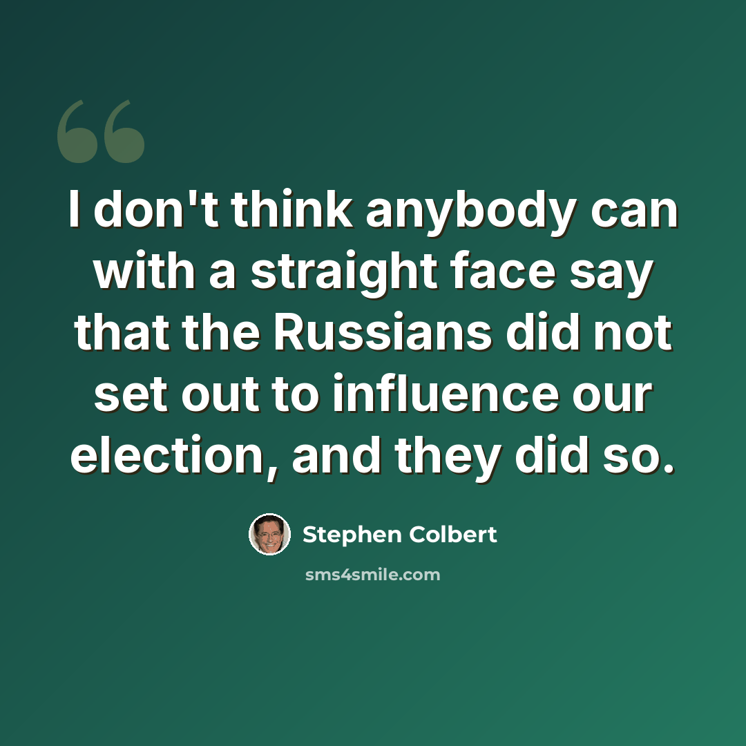 “I don't think anybody can with a straight face say that the Russians did not set out to influence our election, and they did so.” quote by Stephen Colbert