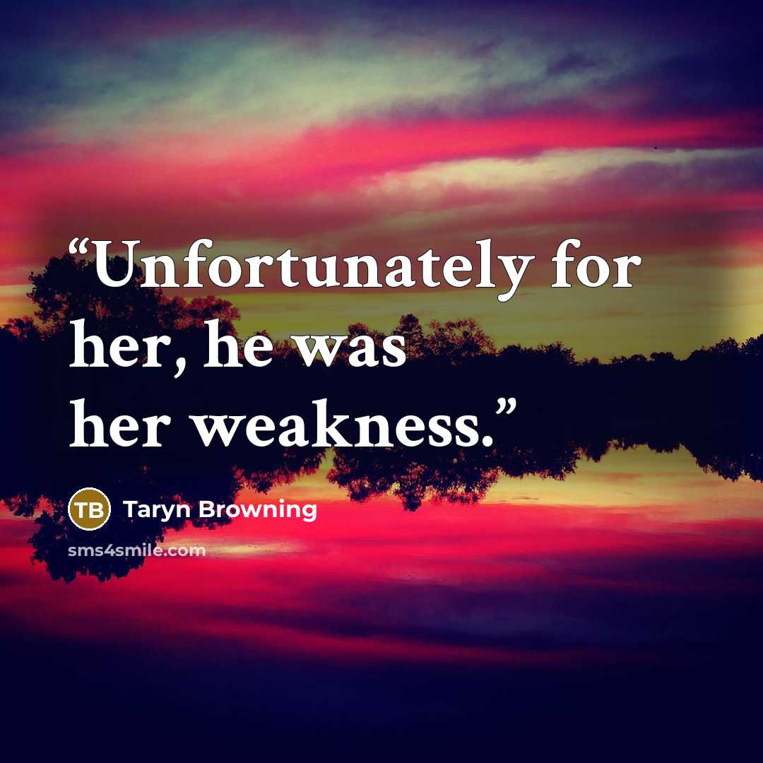 “Unfortunately for her, he was her weakness.” quote by Taryn Browning