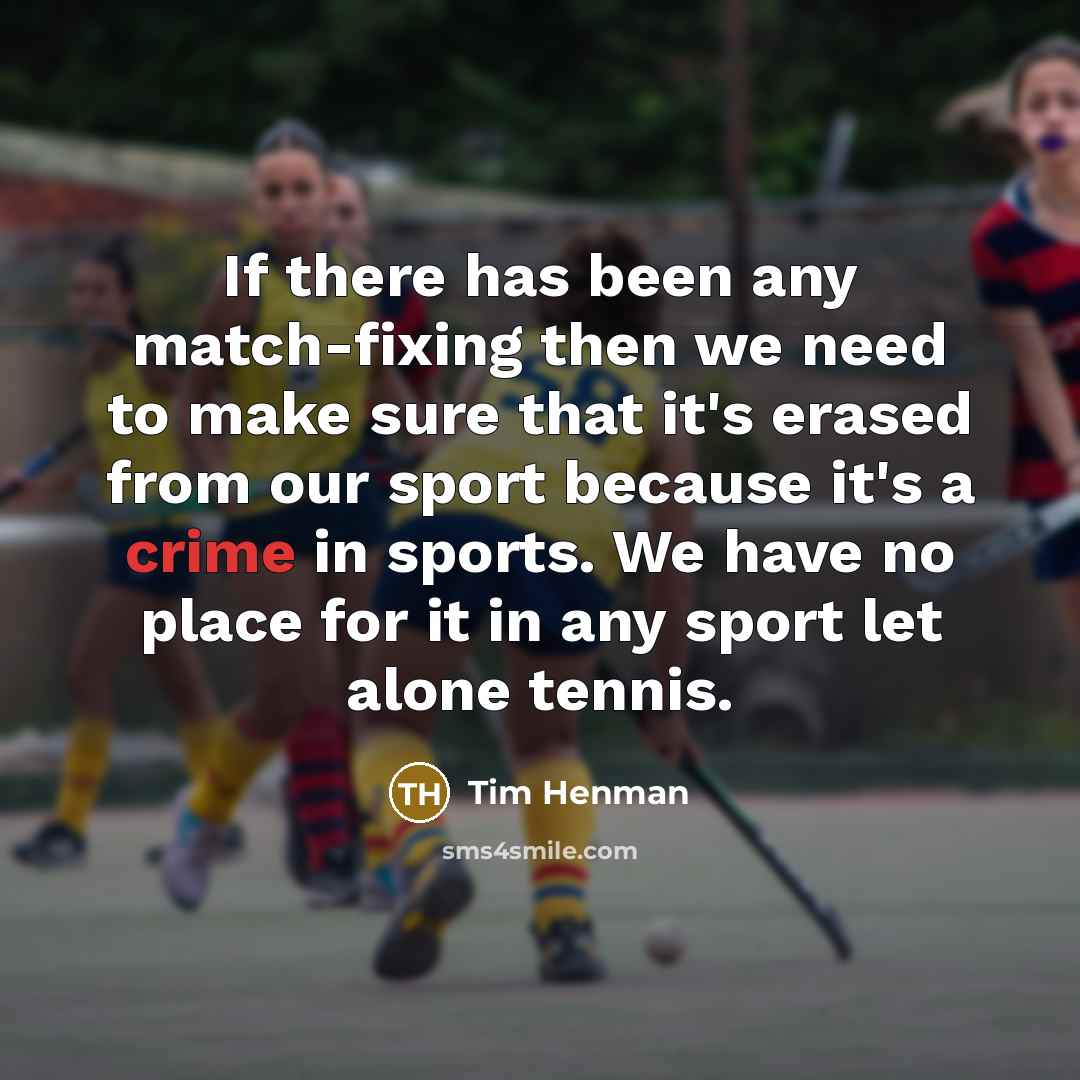 “If there has been any match-fixing then we need to make sure that it's erased from our sport because it's a crime in sports. We have no place for it in any sport let alone tennis.” quote by Tim Henman