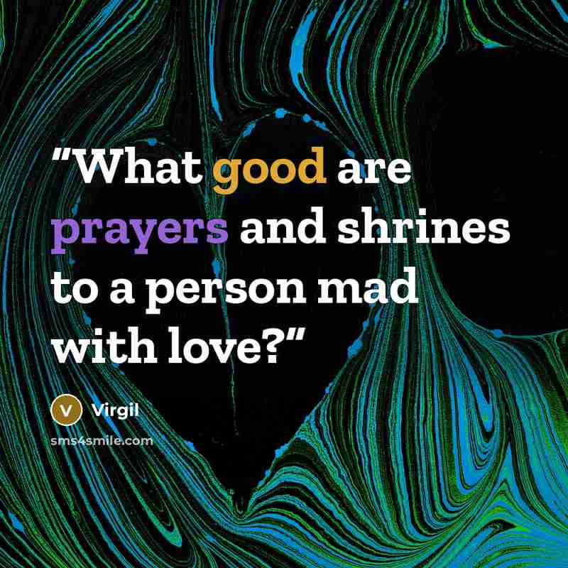 “What good are prayers and shrines to a person mad with love?” quote by Virgil