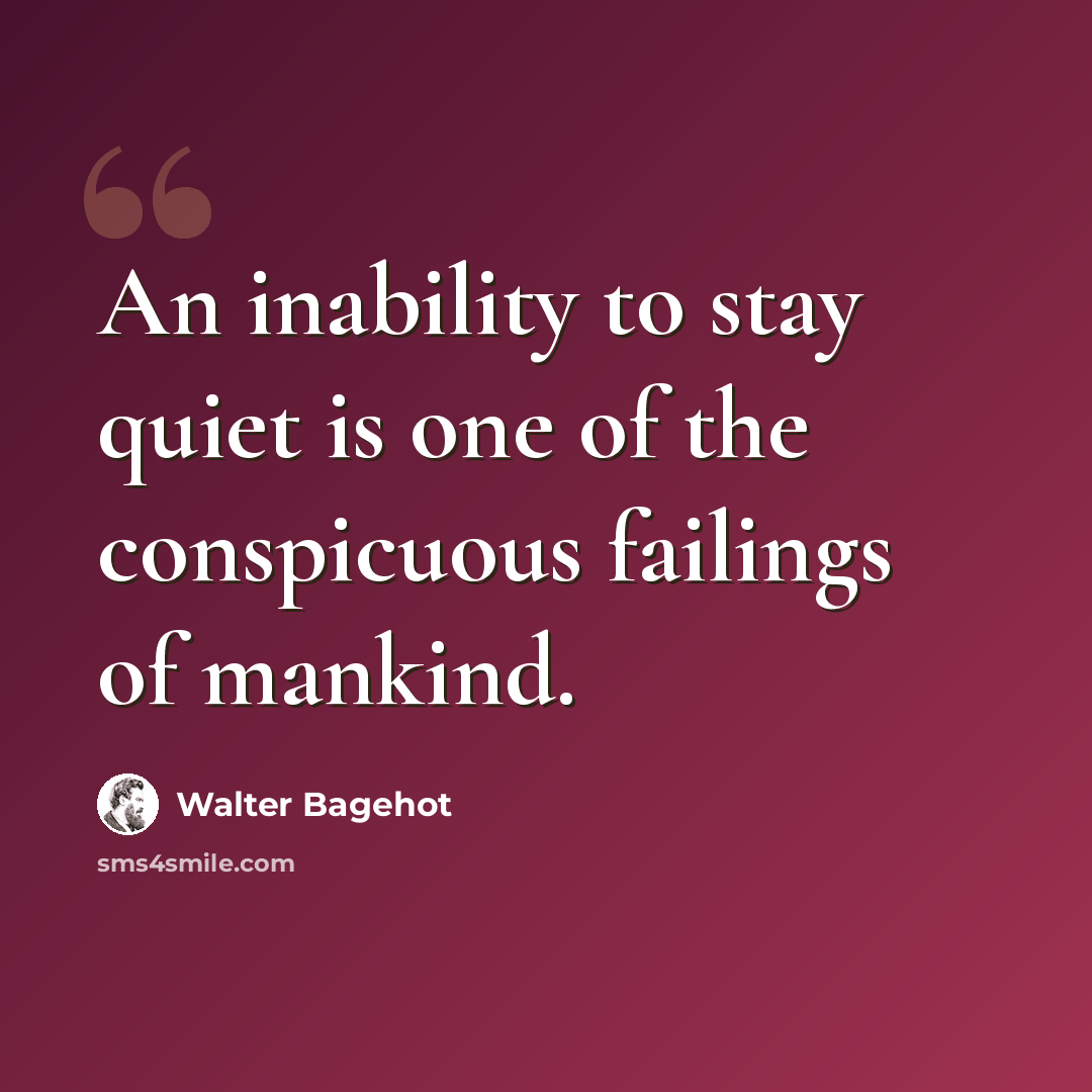 “An inability to stay quiet is one of the conspicuous failings of mankind.” quote by Walter Bagehot