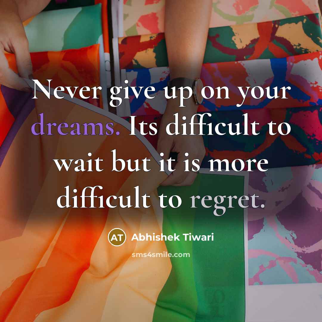 “Never give up on your dreams. Its difficult to wait but it is more difficult to regret.” quote by Abhishek Tiwari