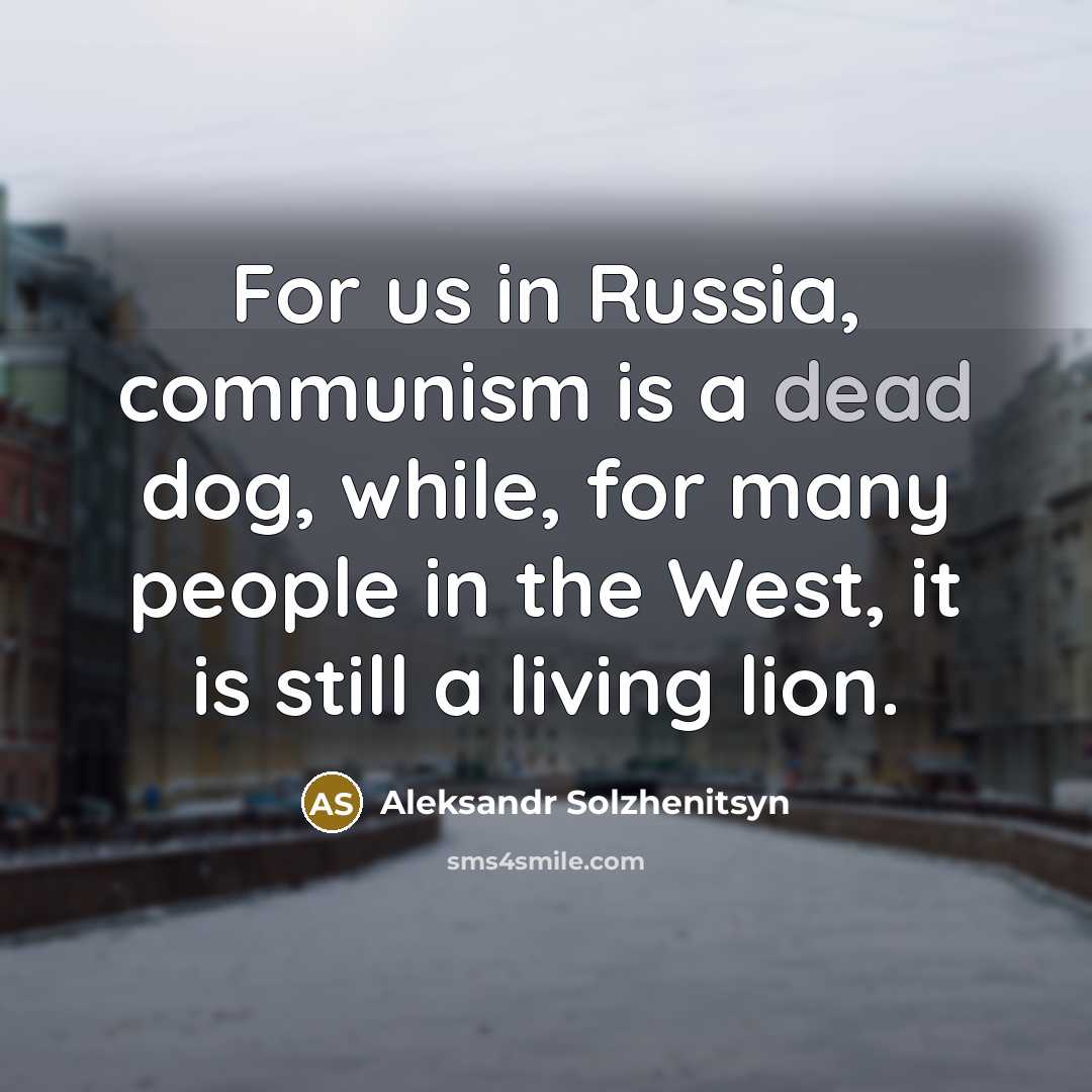 “For us in Russia, communism is a dead dog, while, for many people in the West, it is still a living lion.” quote by Aleksandr Solzhenitsyn