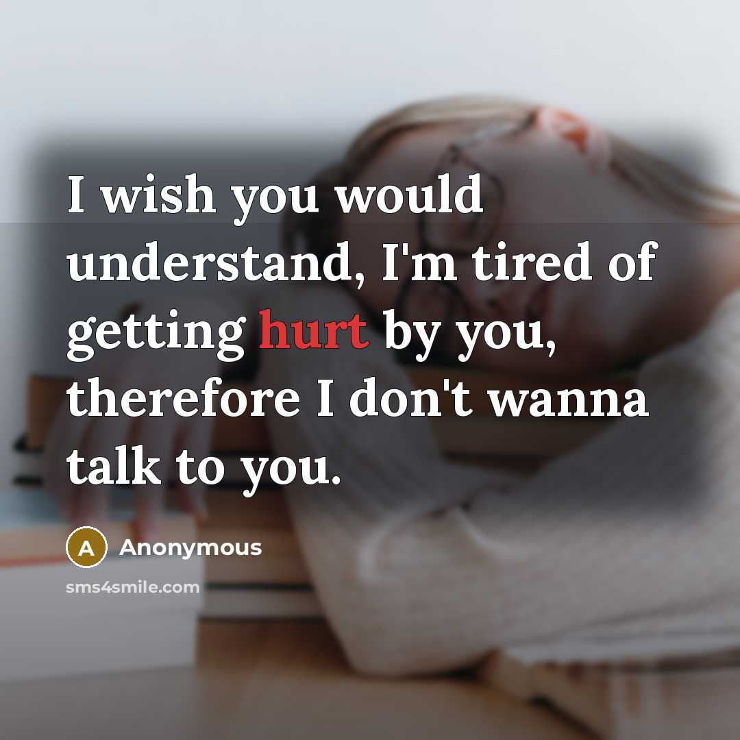 “I wish you would understand, I'm tired of getting hurt by you, therefore I don't wanna talk to you.” quote by Anonymous