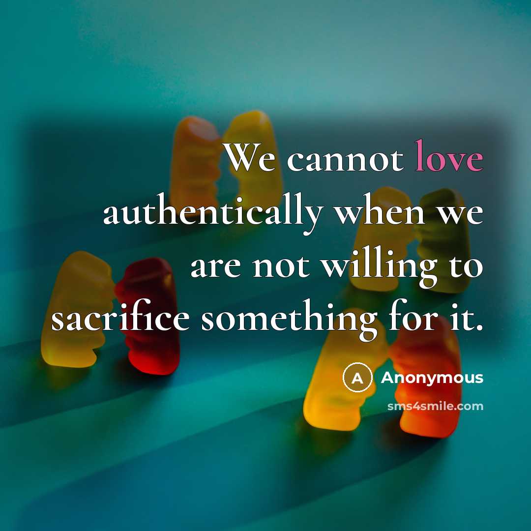 “We cannot love authentically when we are not willing to sacrifice something for it.” quote by Anonymous