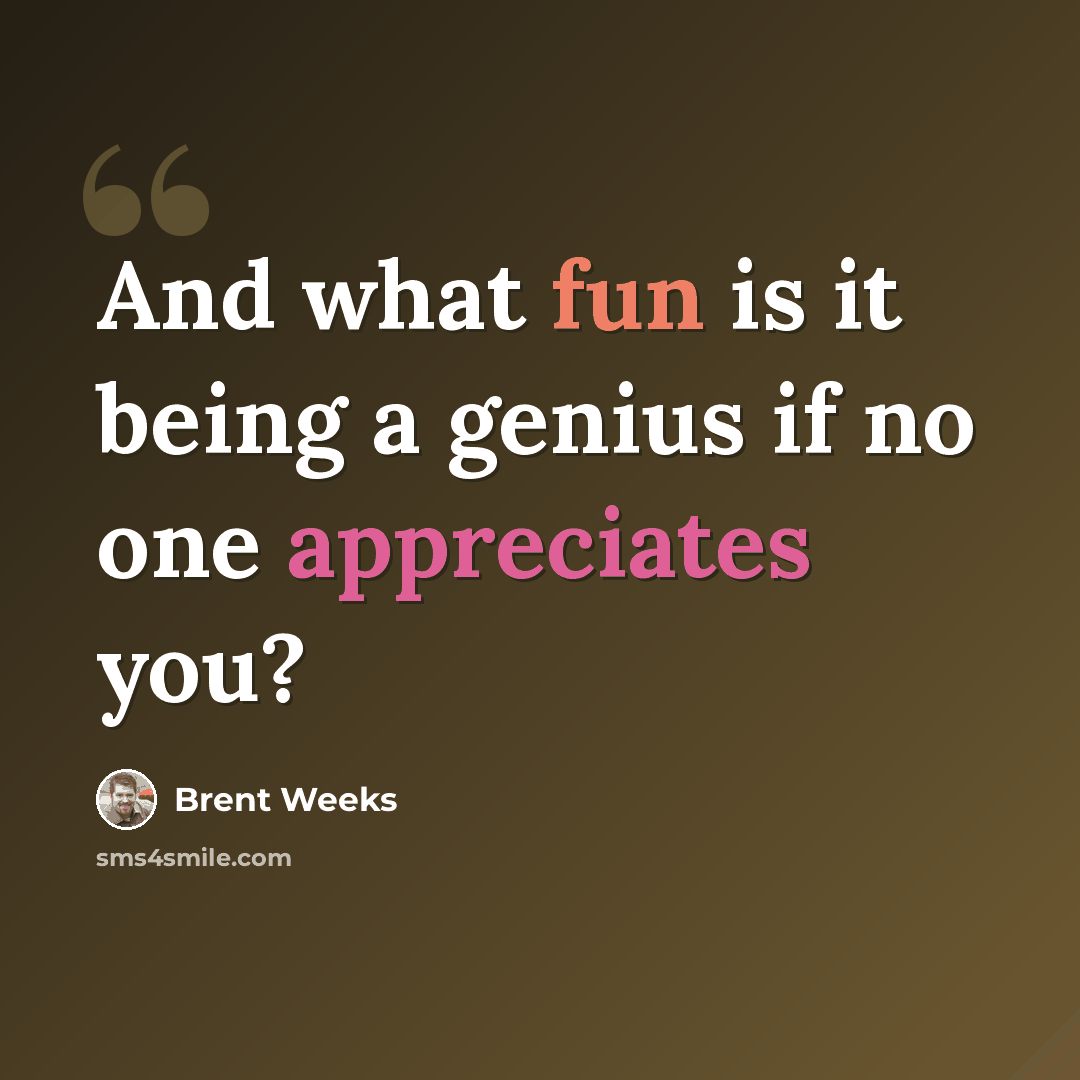 “And what fun is it being a genius if no one appreciates you?” quote by Brent Weeks