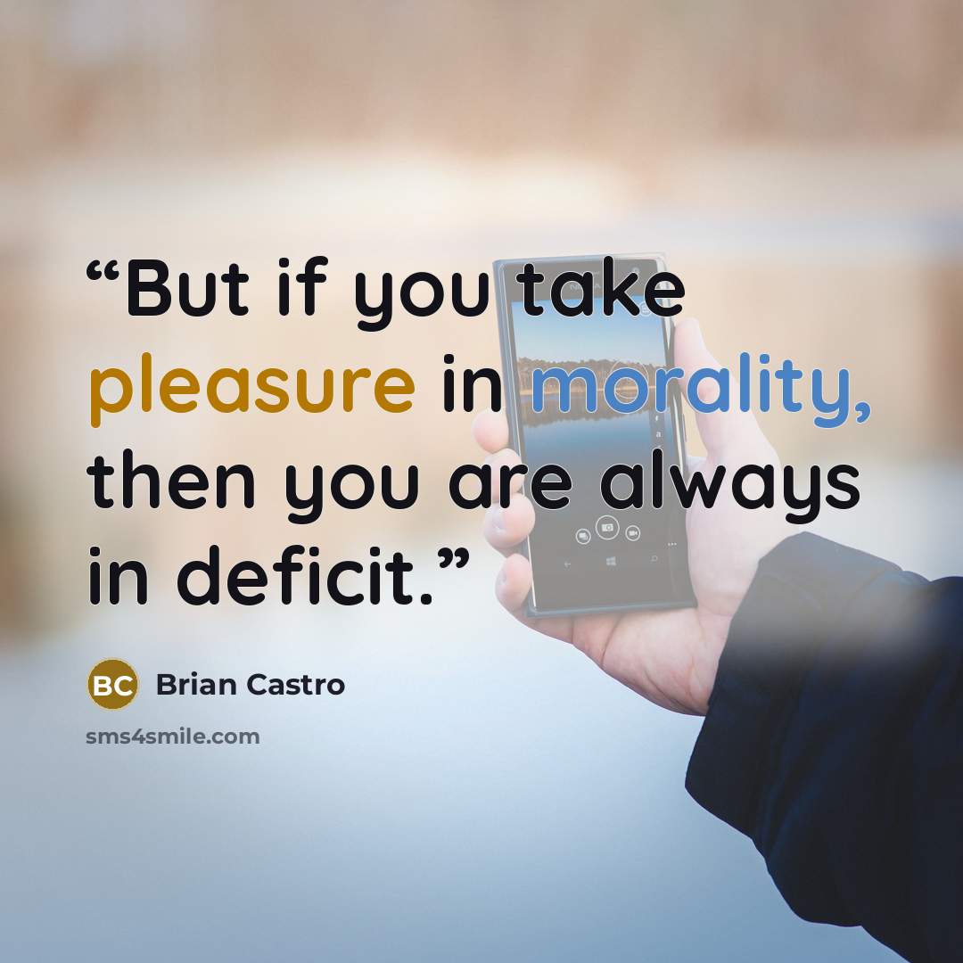 “But if you take pleasure in morality, then you are always in deficit.” quote by Brian Castro