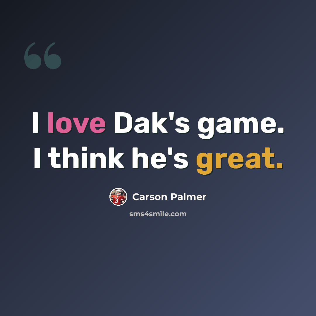 “I love Dak's game. I think he's great.” quote by Carson Palmer