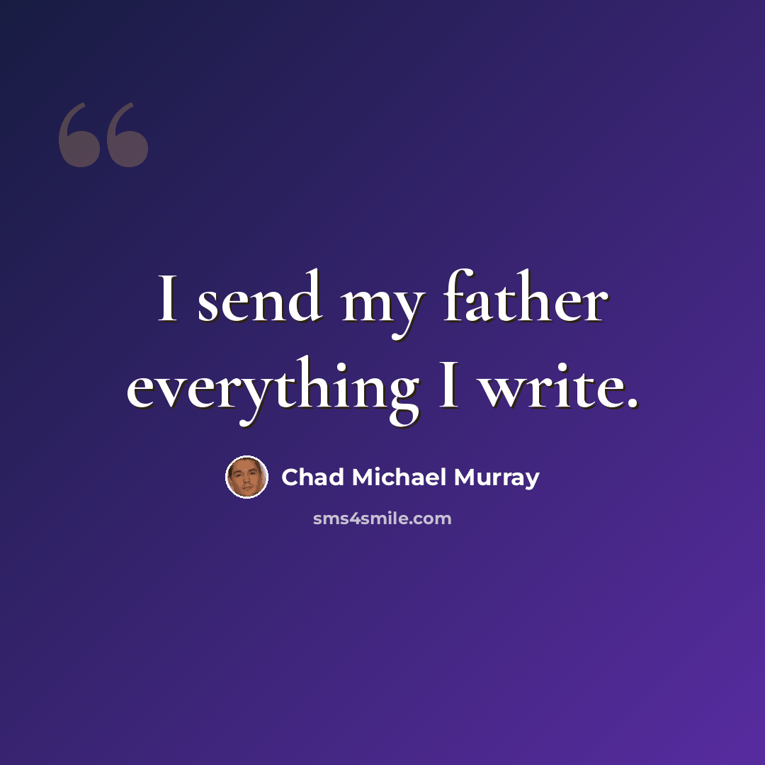 “I send my father everything I write.” quote by Chad Michael Murray