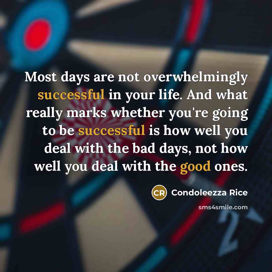 “Most days are not overwhelmingly successful in your life. And what really marks whether you're going to be successful is how well you deal with the bad days, not how well you deal with the good ones.” quote by Condoleezza Rice