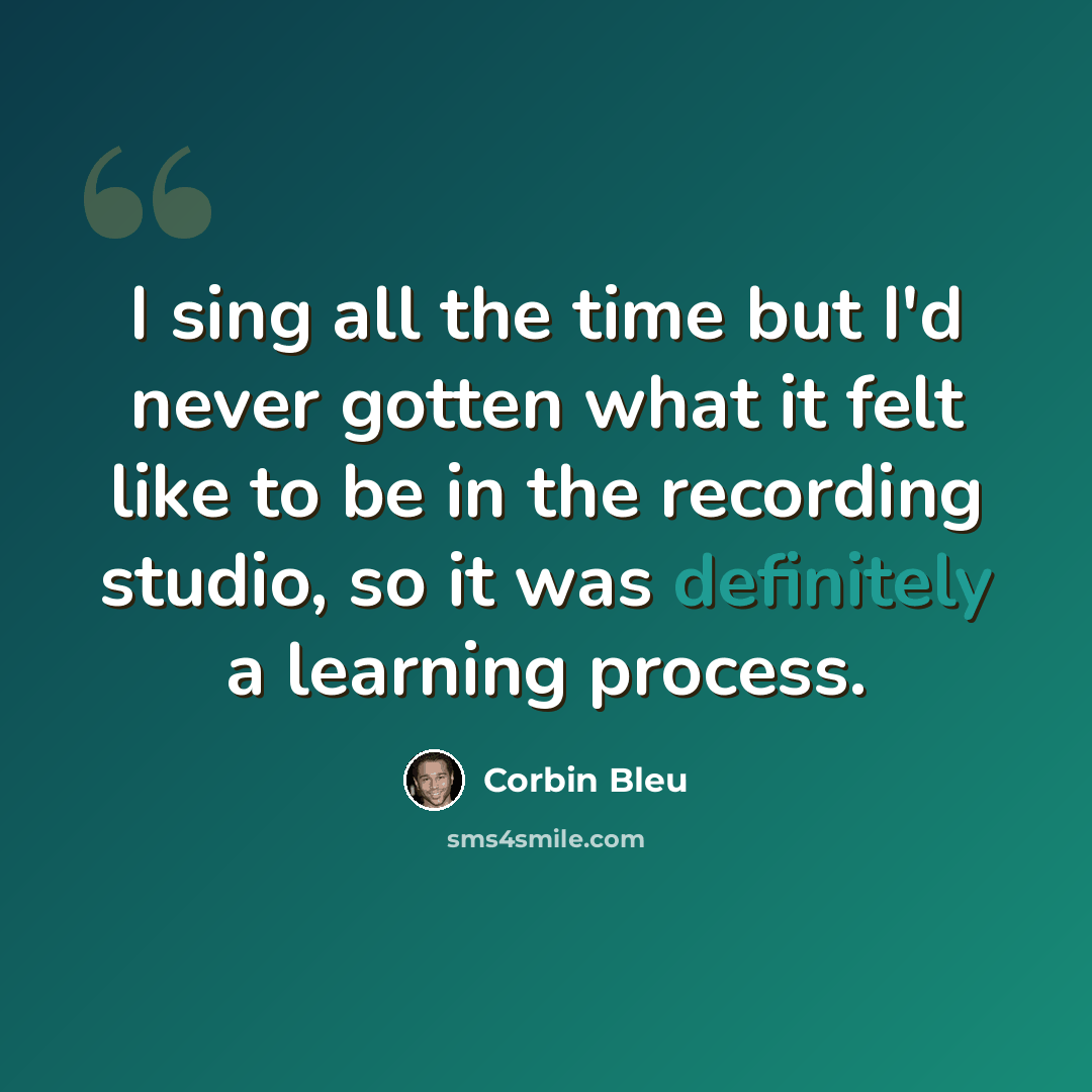 “I sing all the time but I'd never gotten what it felt like to be in the recording studio, so it was definitely a learning process.” quote by Corbin Bleu