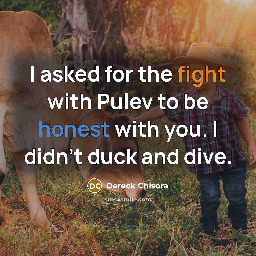 “I asked for the fight with Pulev to be honest with you. I didn't duck and dive.” quote by Dereck Chisora