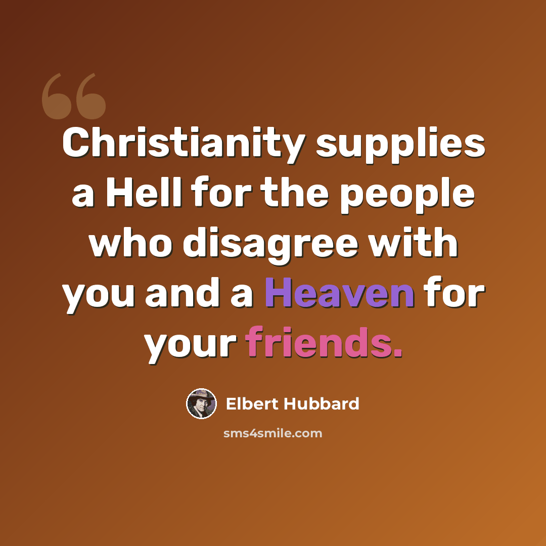 “Christianity supplies a Hell for the people who disagree with you and a Heaven for your friends.” quote by Elbert Hubbard