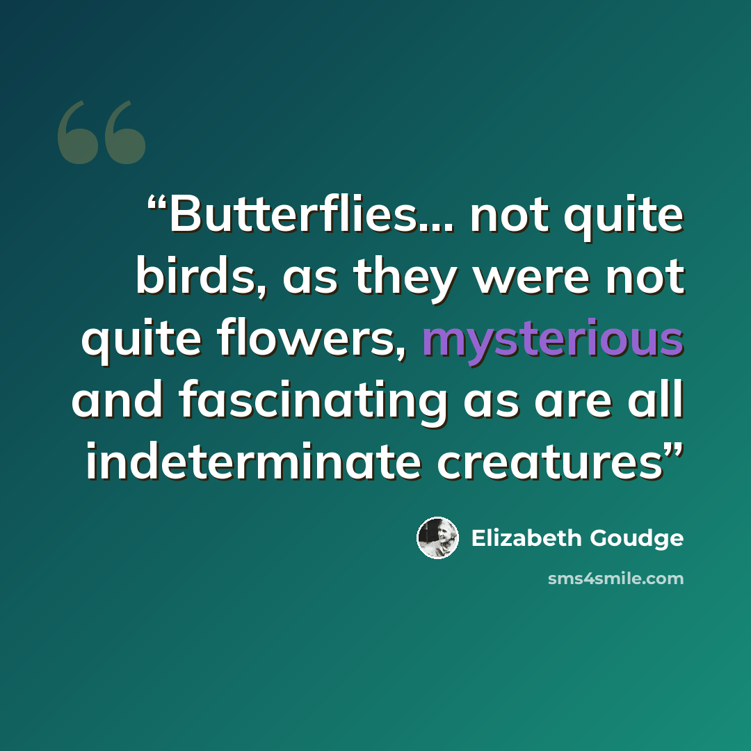 “Butterflies... not quite birds, as they were not quite flowers, mysterious and fascinating as are all indeterminate creatures” quote by Elizabeth Goudge